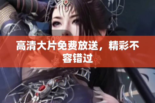高清大片免费放送，精彩不容错过