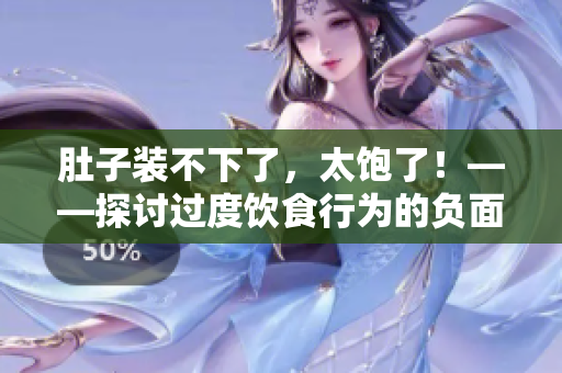 肚子装不下了，太饱了！——探讨过度饮食行为的负面影响