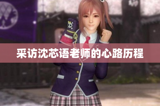 采访沈芯语老师的心路历程