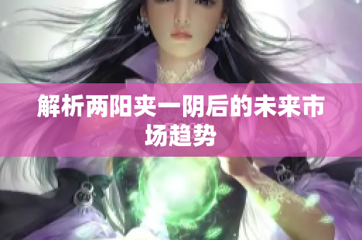 解析两阳夹一阴后的未来市场趋势