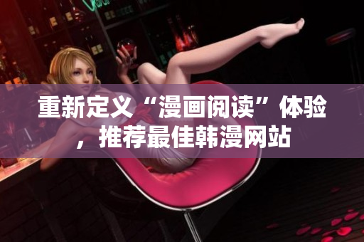 重新定义“漫画阅读”体验，推荐最佳韩漫网站