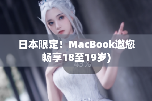 日本限定！MacBook邀您畅享18至19岁)
