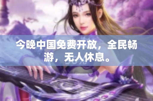 今晚中国免费开放，全民畅游，无人休息。