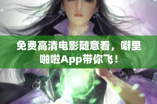 免费高清电影随意看，噼里啪啦App带你飞！