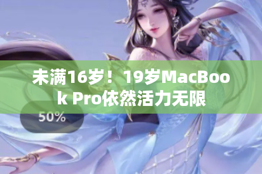 未满16岁！19岁MacBook Pro依然活力无限
