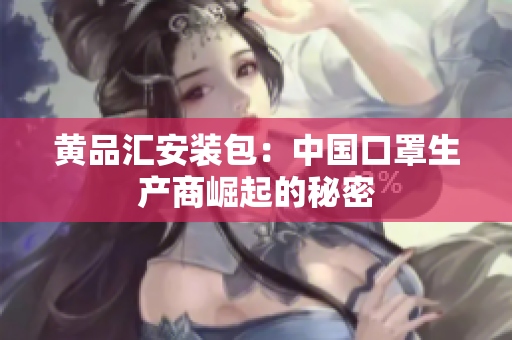 黄品汇安装包：中国口罩生产商崛起的秘密
