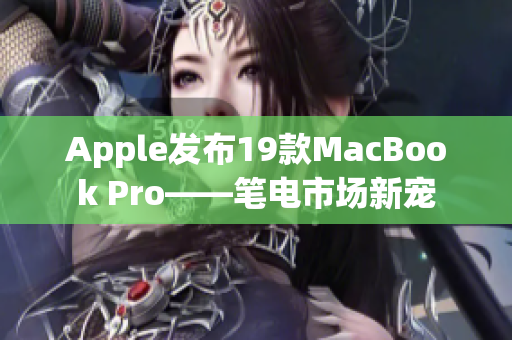 Apple发布19款MacBook Pro——笔电市场新宠