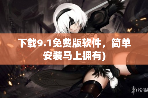 下载9.1免费版软件，简单安装马上拥有)