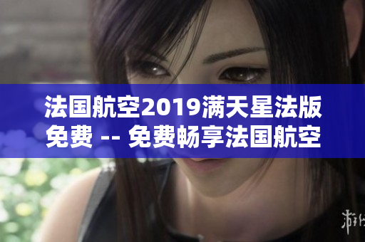 法国航空2019满天星法版免费 -- 免费畅享法国航空满天星！