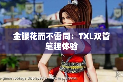 金银花而不雷同：TXL双管笔趣体验