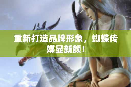 重新打造品牌形象，蝴蝶传媒显新颜！