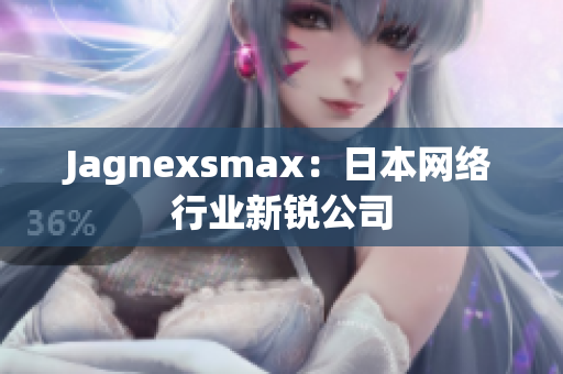 Jagnexsmax：日本网络行业新锐公司