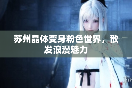 苏州晶体变身粉色世界，散发浪漫魅力