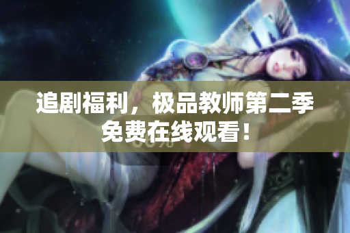 追剧福利，极品教师第二季免费在线观看！