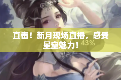 直击！新月现场直播，感受星空魅力！