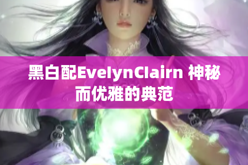黑白配EveIynCIairn 神秘而优雅的典范