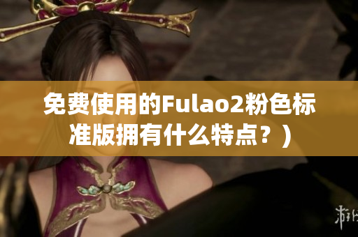 免费使用的Fulao2粉色标准版拥有什么特点？)