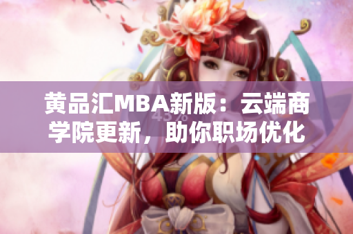 黄品汇MBA新版：云端商学院更新，助你职场优化