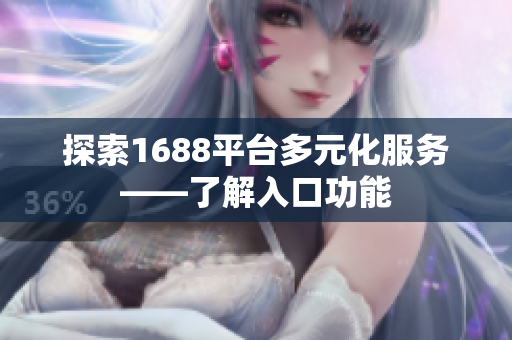 探索1688平台多元化服务——了解入口功能