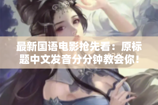 最新国语电影抢先看：原标题中文发音分分钟教会你！