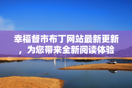 幸福督市布丁网站最新更新，为您带来全新阅读体验