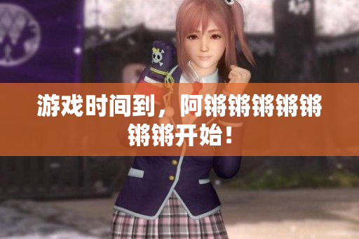 游戏时间到，阿锵锵锵锵锵锵锵开始！