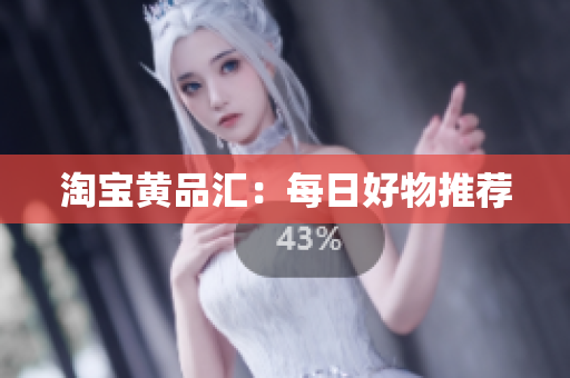 淘宝黄品汇：每日好物推荐
