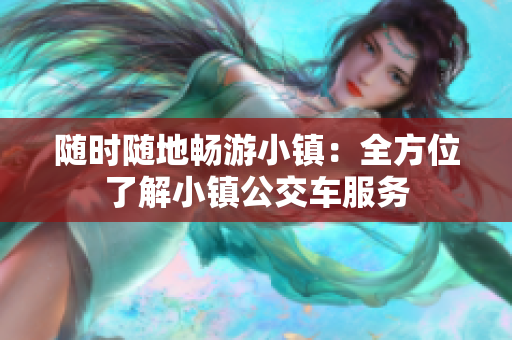 随时随地畅游小镇：全方位了解小镇公交车服务