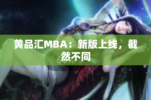 黄品汇MBA：新版上线，截然不同