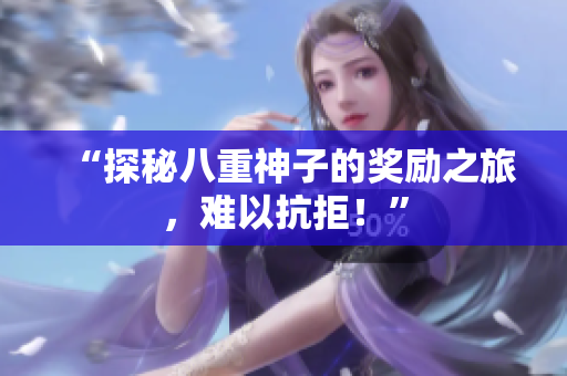 “探秘八重神子的奖励之旅，难以抗拒！”