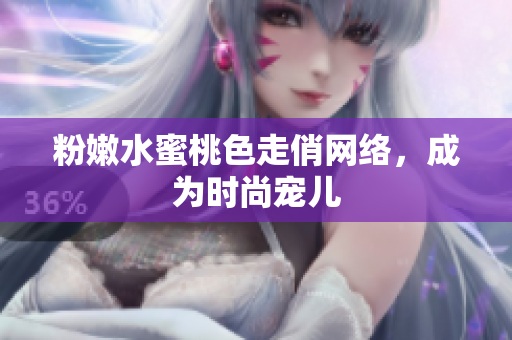 粉嫩水蜜桃色走俏网络，成为时尚宠儿