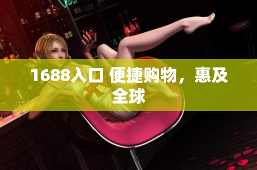 1688入口 便捷购物，惠及全球
