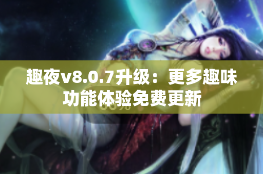 趣夜v8.0.7升级：更多趣味功能体验免费更新