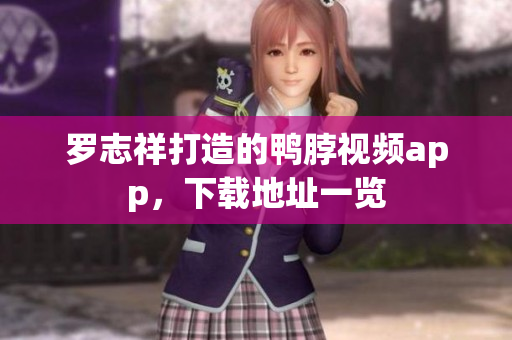 罗志祥打造的鸭脖视频app，下载地址一览
