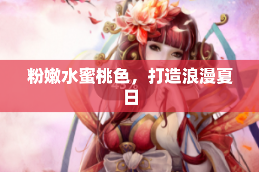 粉嫩水蜜桃色，打造浪漫夏日