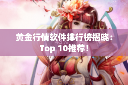 黄金行情软件排行榜揭晓：Top 10推荐！