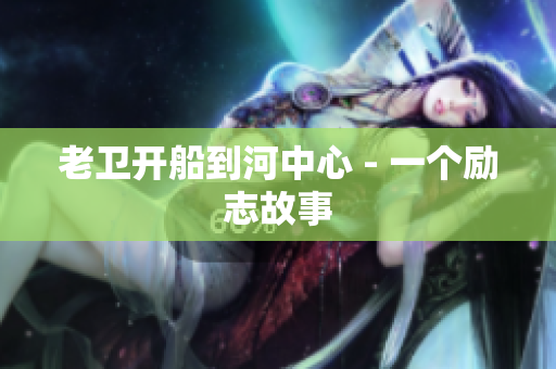 老卫开船到河中心 - 一个励志故事