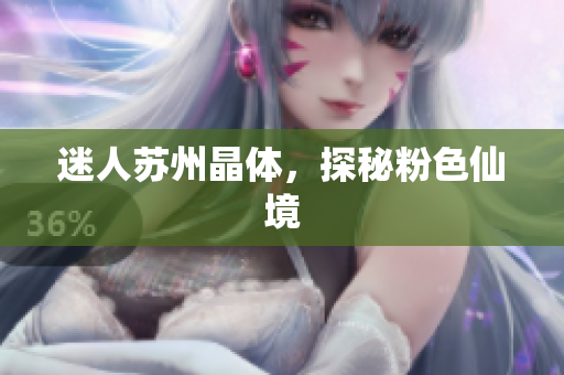 迷人苏州晶体，探秘粉色仙境