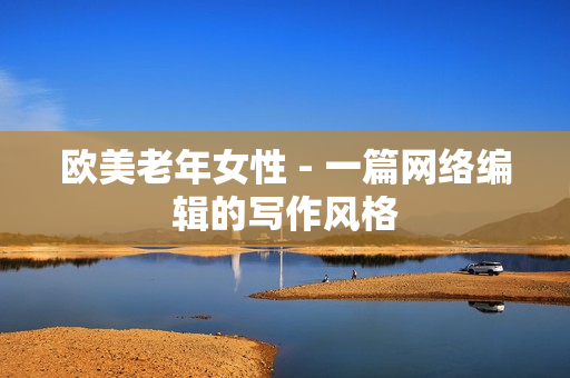 欧美老年女性 - 一篇网络编辑的写作风格