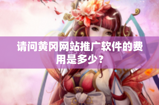 请问黄冈网站推广软件的费用是多少？