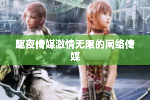 趣夜传媒激情无限的网络传媒