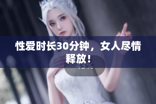 性爱时长30分钟，女人尽情释放！