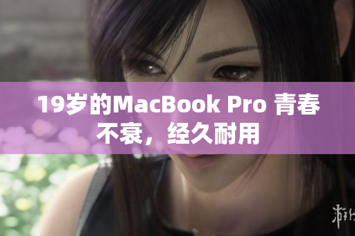 19岁的MacBook Pro 青春不衰，经久耐用