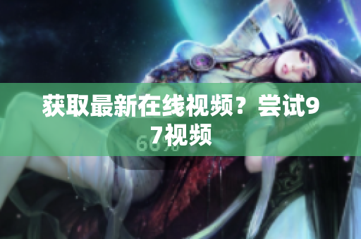 获取最新在线视频？尝试97视频
