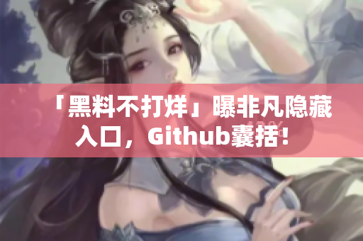 「黑料不打烊」曝非凡隐藏入口，Github囊括！