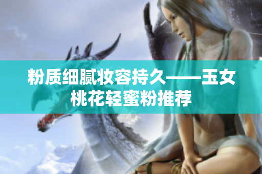 粉质细腻妆容持久——玉女桃花轻蜜粉推荐