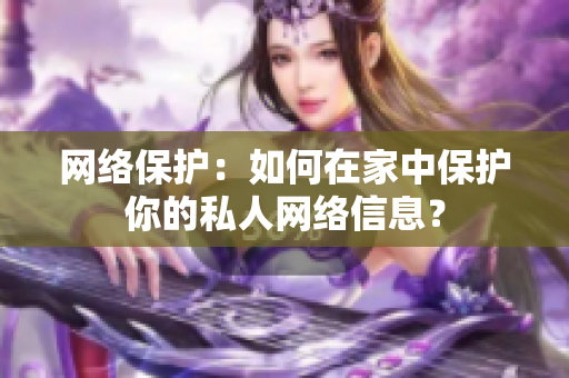 网络保护：如何在家中保护你的私人网络信息？