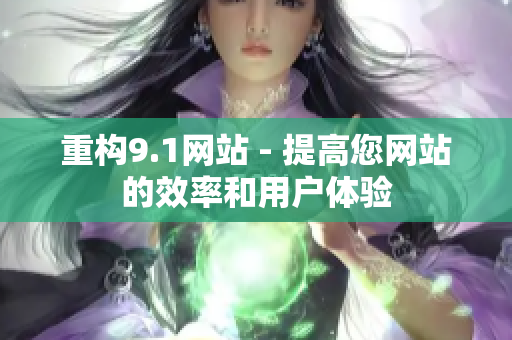 重构9.1网站 - 提高您网站的效率和用户体验