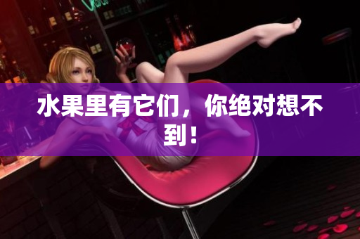 水果里有它们，你绝对想不到！