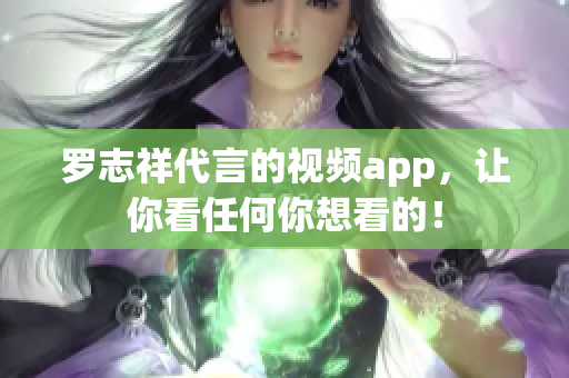 罗志祥代言的视频app，让你看任何你想看的！